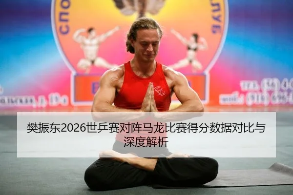 樊振东2026世乒赛对阵马龙比赛得分数据对比与深度解析