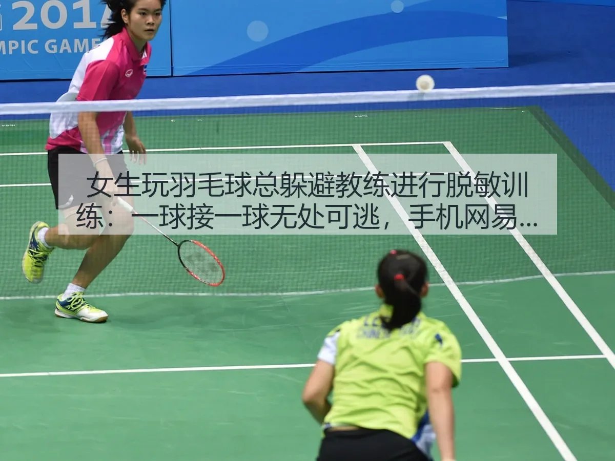 女生玩羽毛球总躲避教练进行脱敏训练:一球接一球无处可逃,手机观察