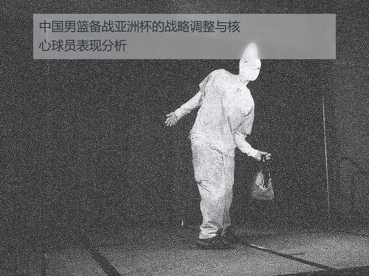中国男篮备战亚洲杯的战略调整与核心球员表现分析