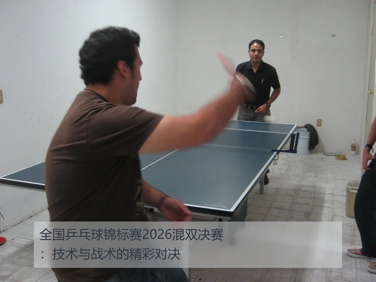 全国乒乓球锦标赛2026混双决赛:技术与战术的精彩对决